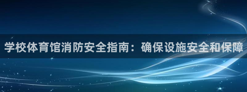 必一体育网页：学校体育馆消防安全指南：确保设施安全和保障